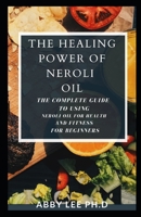 The Healing Power Of Neroli Oil: The Complete Guide To Using Neroli Oil For Health And Fitness For Beginners B08VYJKK65 Book Cover