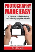 Photography Made Easy: The Beginners Guide to Learning Digital Photography in a Weekend 1530080185 Book Cover