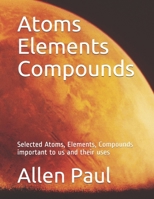 Atoms Elements Compounds: Selected Atoms, Elements, Compounds important to us and their uses B097DR2XXM Book Cover