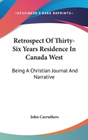 Retrospect of Thirty-six Years Residence in Canada West: Being a Christian Journal and Narrative 0548513848 Book Cover