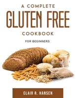 A Complete Gluten Free Cookbook: For beginners 1803797096 Book Cover