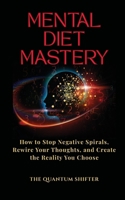 Mental Diet Mastery: How to Stop Negative Spirals, Rewire Your Thoughts, and Create the Reality You Choose (The Quantum Shifter Series) 1972432133 Book Cover