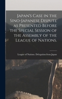Japan's Case in the Sino-Japanese Dispute as Presented Before the Special Session of the Assembly of the League of Nations. 1014607817 Book Cover