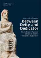 Between Deity and Dedicator: The Life and Agency of Greek Votive Terracotta Figurines 3110768879 Book Cover