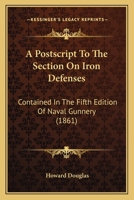 A Postscript To The Section On Iron Defenses: Contained In The Fifth Edition Of Naval Gunnery (1861) 1145685307 Book Cover