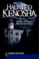 Haunted Kenosha: Ghosts, Legends and Bizarre Tales (Haunted America) 1596297174 Book Cover