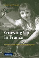 Growing Up in France: From the Ancien Régime to the Third Republic 0521123119 Book Cover