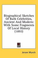 Biographical Sketches Of Bath Celebrities, Ancient And Modern: With Some Fragments Of Local History 1241116210 Book Cover
