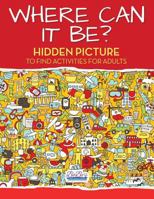 Where Can It Be? Hidden Picture to Find Activities for Adults 1683272641 Book Cover