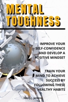 Mental Toughness: Improve your Self-Confidence and develop a positive mindset. Train your mind to achieve success by following these healthy habits. B0923WJ2ZV Book Cover