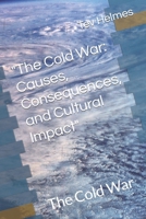 "The Cold War: Causes, Consequences, and Cultural Impact" The Cold War B0BZFLPFJP Book Cover
