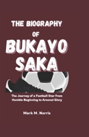 THE BIOGRAPHY OF BUKAYO SAKA: The Journey of a Football Star from Humble Beginning to Arsenal Glory B0DQGQDB7X Book Cover