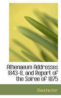 Athenaeum Addresses 1843-8, and Report of the Soiree of 1875 0469794844 Book Cover