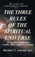The Three Rules of the Spiritual Universe: Choose an Authentic Center That Leads to Heaven 1537250507 Book Cover