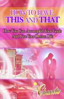 How To Have This And That: How You Can Accomplish Your Goals and Live Your Dream Life 1511782056 Book Cover