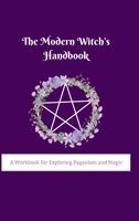 The Modern Witch's Handbook: A Workbook for Exploring Paganism and Magic: A Workbook for Exploring Paganism and Magic 1387381962 Book Cover