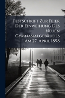 Festschrift Zur Feier Der Einweihung Des Neuen Gymnasialgeb�udes Am 27. April 1898 (Classic Reprint) 1148740503 Book Cover