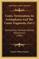 Comic Terminations In Aristophanes And The Comic Fragments, Part 1: Diminutives, Character Names, Patronymics 1141767031 Book Cover