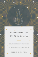 Recapturing the Wonder: Transcendent Faith in a Disenchanted World 0830845062 Book Cover