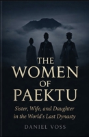 The Women of Paektu: Sister, Wife, and Daughter in the World's Last Dynasty B0GVDTB2P7 Book Cover