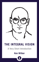 The Integral Vision: A Very Short Introduction to the Revolutionary Integral Approach to Life, God, the Universe, and Everything 1590304756 Book Cover