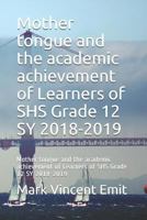 Mother tongue and the academic achievement of Learners of SHS Grade 12 SY 2018-2019: Mother tongue and the academic achievement of Learners of SHS Grade 12 SY 2018-2019 179334051X Book Cover