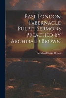East London Tabernacle Pulpit, Sermons Preached by Archibald Brown 1021187763 Book Cover
