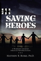 Saving Heroes: A Warrior's Journey Through Rehabilitation 1664209794 Book Cover