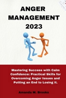 Anger Management 2023: Mastering Success with Calm Confidence: Practical Skills for Overcoming Anger Issues and Putting an End to Losing it. B0CQ817GDG Book Cover