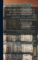 A History and Genealogy of Captain John Locke (1627-1696) of Portsmouth and Rye, N.H., and his Descendants; Also of Nathaniel Locke of Portsmouth, and ... of the History of the Lockes in England 1015666884 Book Cover