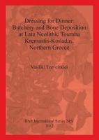 Dressing for Dinner: Butchery and Bone Deposition at Late Neolithic Toumba Kremastis-Koiladas, Northern Greece 1407310550 Book Cover