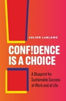 Confidence Is a Choice: A Blueprint for Sustainable Success at Work and at Life 1774587823 Book Cover