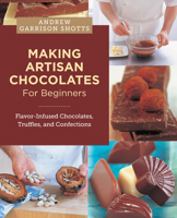 Making Artisan Chocolates for Beginners: Flavor-Infused Chocolates, Truffles, and Confections 0760398089 Book Cover