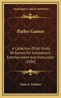 Parlor Games: A Collection Of All Kinds Of Games For Amusement, Entertainment And Instruction 1120670713 Book Cover