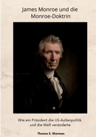 James Monroe und die Monroe-Doktrin: Wie ein Präsident die US-Außenpolitik und die Welt veränderte (German Edition) 3384347234 Book Cover
