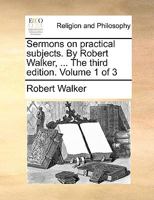 Sermons on practical subjects. By Robert Walker, ... The third edition. Volume 1 of 3 1170923321 Book Cover