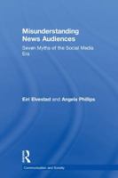 Misunderstanding News Audiences: Seven Myths of the Social Media Era 113821518X Book Cover