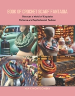 Book of Crochet Scarf Fantasia: Discover a World of Exquisite Patterns and Sophisticated Fashion B0CRB8L6ZB Book Cover
