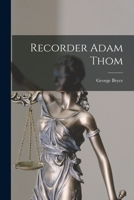 Recorder Adam Thom [microform] 1014763517 Book Cover