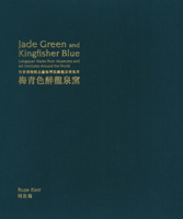 Jade Green and Kingfisher Blue: Longquan Wares from Museums and Art Institutes Around the World 178884226X Book Cover