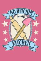 No Bitchin In My Kitchen: A Notebook for the Vintage Inspired Baker and Pastry Chef 1076163513 Book Cover