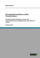 Die englische Revolution und der Protestantismus: Zur Beziehung des Übergangs vom Alt- zum Neuprotestantismus und englischer Revolution bei Ernst Tröltsch 3638675149 Book Cover