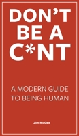 Don't Be A C*nt B0F57B8BXJ Book Cover