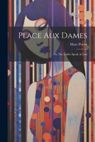 Place Aux Dames: Or, The Ladies Speak At Last 1377305104 Book Cover