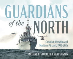 Guardians of the North: Canadian Warships and Naval Aircraft, 1910–2025 1459755553 Book Cover
