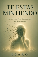 TE ESTÁS MINTIENDO: Manual para dejar de sabotearte sin darte cuenta (Spanish Edition) B0GXBVS51T Book Cover