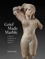 Grief Made Marble: Funerary Sculpture in Classical Athens 0300269366 Book Cover