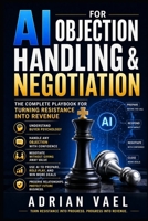 AI for Objection Handling & Negotiation: The Complete Playbook for Turning Resistance Into Revenue (The AI Toolkit Professional Series) B0GZBP933H Book Cover