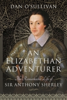 An Elizabethan Adventurer: The Remarkable Life of Sir Anthony Sherley 1399007424 Book Cover