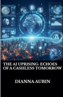 The AI Uprising: Echoes of a Cashless Tomorrow B0F2G1HKYD Book Cover